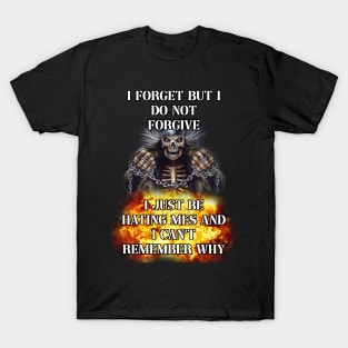 i forget but i do not forgive i just be hating mfs and i cant remember why T-Shirt